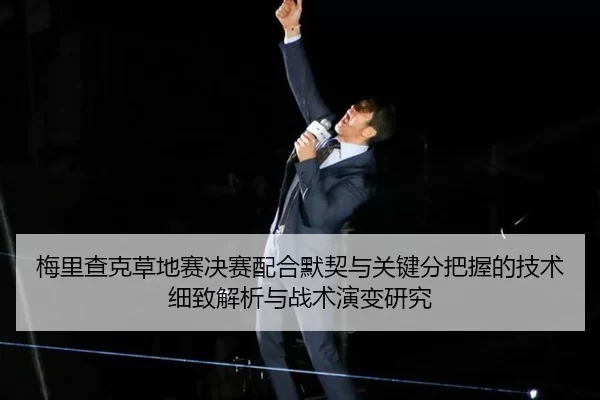 梅里查克草地赛决赛配合默契与关键分把握的技术细致解析与战术演变研究