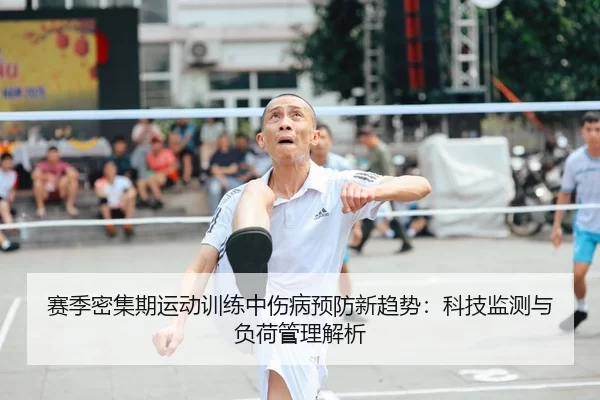 赛季密集期运动训练中伤病预防新趋势：科技监测与负荷管理解析
