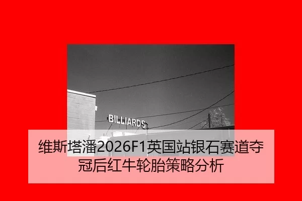 维斯塔潘2026F1英国站银石赛道夺冠后红牛轮胎策略分析