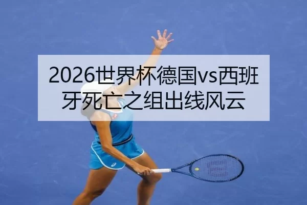 2026世界杯德国vs西班牙死亡之组出线风云