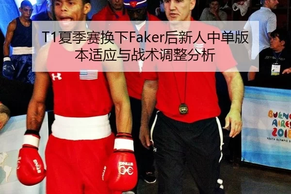 T1夏季赛换下Faker后新人中单版本适应与战术调整分析