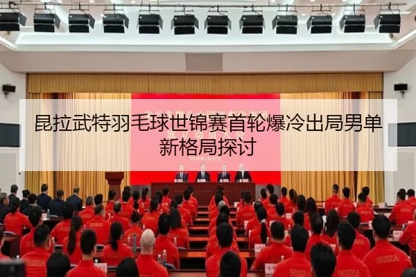 昆拉武特羽毛球世锦赛首轮爆冷出局男单新格局探讨